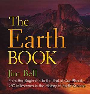 The Earth Book: From the Beginning to the End of Our Planet, 250 Milestones in the History of Earth Science de Jim Bell