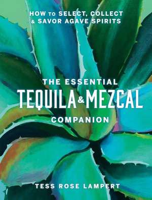 The Essential Tequila & Mezcal Companion de Tess Rose Lampert