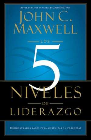 Los 5 Niveles de Liderazgo: Demonstrados Pasos para Maximizar su Potencial de John C. Maxwell