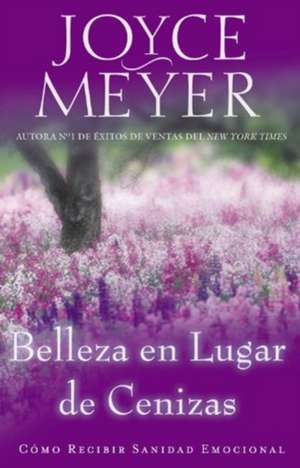 Belleza en Lugar de Cenizas: Como Recibir Sanidad Emocional de Joyce Meyer