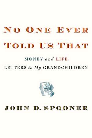 No One Ever Told Us That: Money and Life Letters to My Grandchildren de John D. Spooner