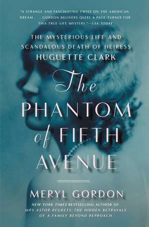 The Phantom of Fifth Avenue: The Mysterious Life and Scandalous Death of Heiress Huguette Clark de Meryl Gordon