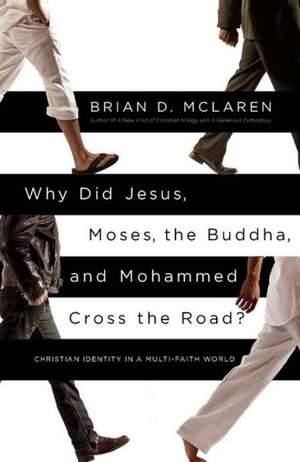 Why Did Jesus, Moses, the Buddha, and Mohammed Cross the Road?: Christian Identity in a Multi-Faith World de Brian D. McLaren