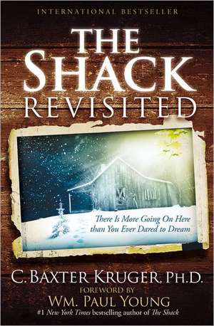 The Shack Revisited: There Is More Going On Here than You Ever Dared to Dream de C. Baxter Kruger