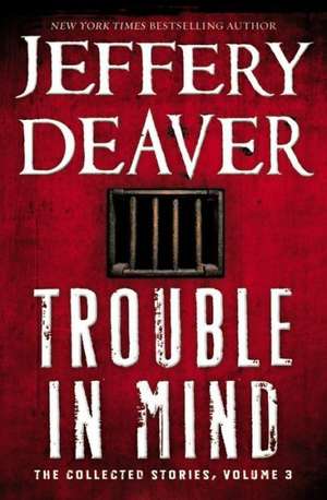 Trouble in Mind: The Collected Stories, Volume 3 de Jeffery Deaver