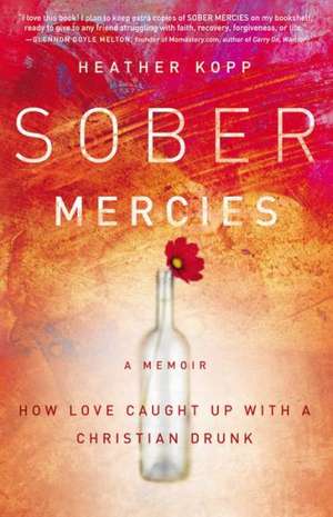 Sober Mercies: How Love Caught Up with a Christian Drunk de Heather Harpham Kopp