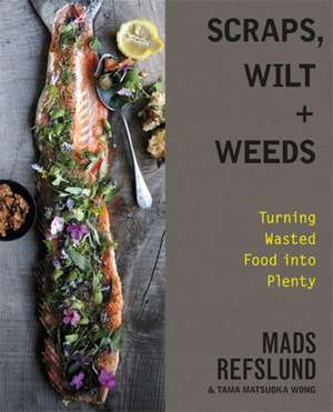 Scraps, Wilt & Weeds: Turning Wasted Food into Plenty de Mads Refslund