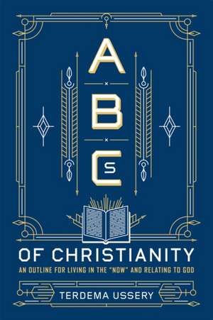 ABCs of Christianity: An Outline for Living in the "Now" and Relating to God de Terdema Ussery