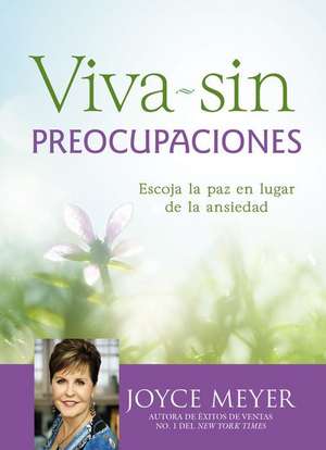 Viva sin preocupaciones: Escoja la paz en lugar de la ansiedad de Joyce Meyer