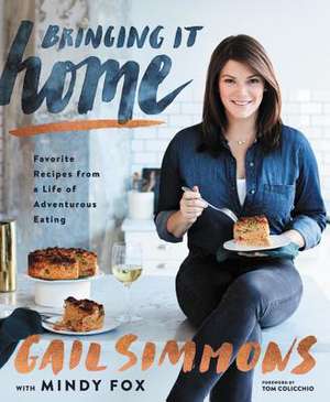 Bringing It Home: Favorite Recipes from a Life of Adventurous Eating de Gail Simmons