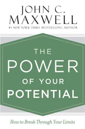 The Power of Your Potential: How to Break Through Your Limits de John C. Maxwell