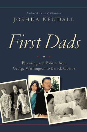 First Dads: Parenting and Politics from George Washington to Barack Obama de Joshua Kendall