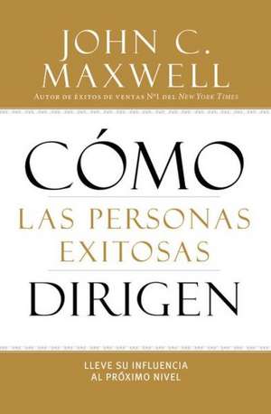 Cómo las Personas Exitosas Dirigen: Lleve su Influencia al Próximo Nivel de John C. Maxwell