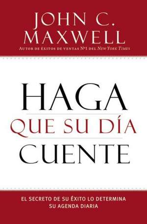 Haga que su Día Cuente: El Secreto de su Exito lo Determina su Agenda Diaria de John C. Maxwell