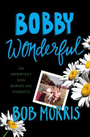 Bobby Wonderful: An Imperfect Son Buries His Parents de Bob Morris