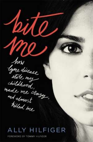 Bite Me: How Lyme Disease Stole My Childhood, Made Me Crazy, and Almost Killed Me de Ally Hilfiger