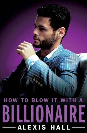 How to Blow It with a Billionaire de Alexis Hall