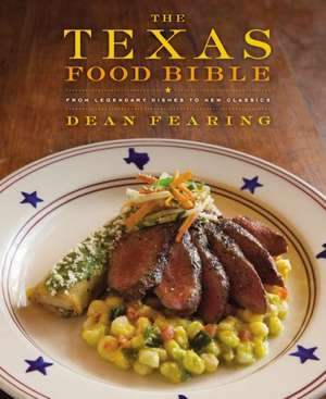 The Texas Food Bible: From Legendary Dishes to New Classics de Dean Fearing