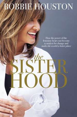 The Sisterhood: How the Power of the Feminine Heart Can Become a Catalyst for Change and Make the World a Better Place de Bobbie Houston