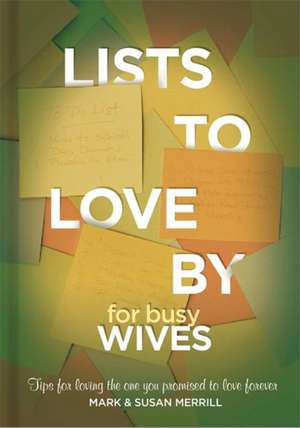 Lists to Love By for Busy Wives: Simple Steps to the Marriage You Want de Mark Merrill