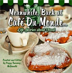 Meanwhile, Back at Caf Du Monde . . .: Life Stories about Food de Peggy Sweeney-McDonald