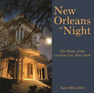 New Orleans at Night: The Magic of the Crescent City After Dark de Kerri McCaffety