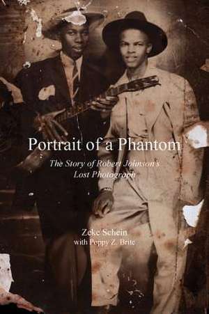 Portrait of a Phantom: Story of Robert Johnson's Lost Photograph, The de Zeke Schein