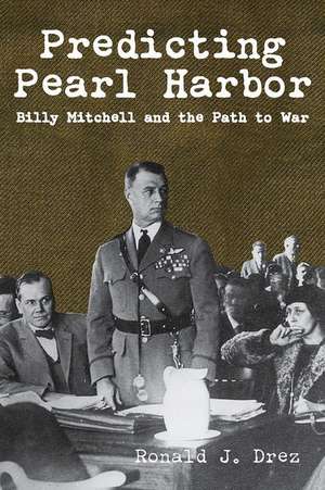 Predicting Pearl Harbor: Billy Mitchell & the Path to War de Ronald Drez