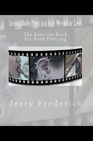 Learn Body Piercing in 6 Weeks or Less de Jerry Frederick