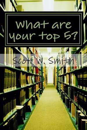 What Are Your Top 5? de Scott W. Smith