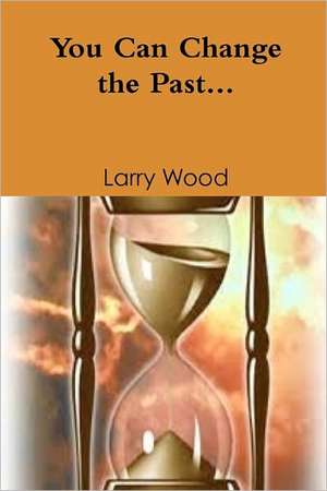 You Can Change the Past de Larry E. Wood