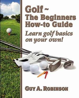 Golf - The Beginners How-To Guide de Guy A. Robinson