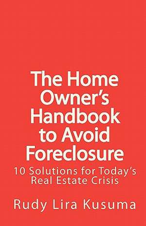 The Home Owner's Handbook to Avoid Foreclosure de Rudy Lira Kusuma