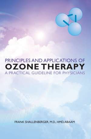 Principles and Applications of Ozone Therapy - A Practical Guideline for Physicians de M. D. Hmd Abaam Frank Shallenberger