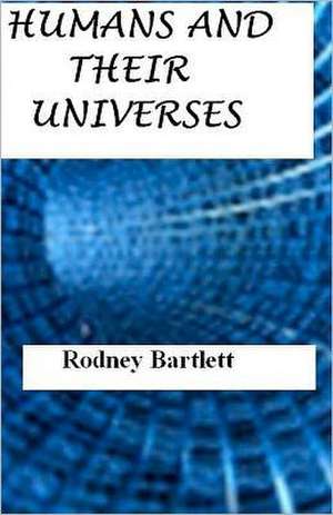 Humans and Their Universes de Rodney Bartlett