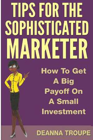 Tips for the Sophisticated Marketer de Deanna L. Troupe