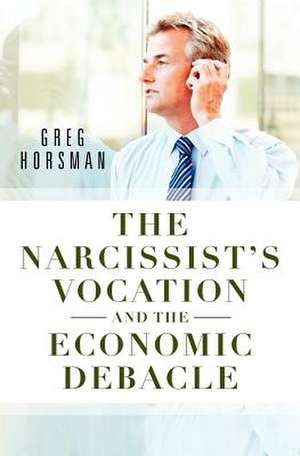 The Narcissist's Vocation and the Economic Debacle de Greg Horsman