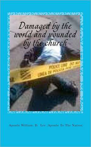 Damaged by the World and Wounded by the Church de Apostle William D. Lee