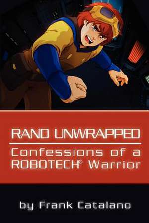 Rand Unwrapped - Confessions of a Robotech Warrior de Frank Catalano