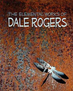 The Elemental Works of Dale Rogers de Dale Rogers