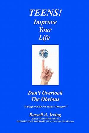 Teens! Improve Your Life - Don't Overlook the Obvious de Russell A. Irving