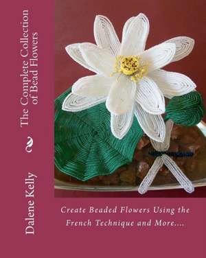 The Complete Collection of Bead Flowers de Dalene I. Kelly