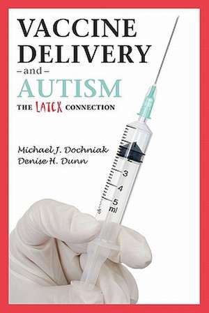 Vaccine Delivery and Autism (the Latex Connection) de Michael J. Dochniak