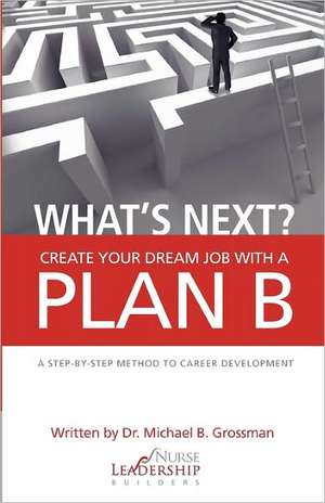 What's Next? Create Your Dream Job with a Plan B de Michael B. Grossman