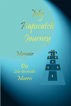 My Hopscotch Journey - Memoir of Dix Lela Gescheidle Morris de Morris, Dix Lela Gescheidle