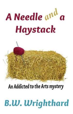 A Needle and a Haystack (an Addicted to the Arts Mystery) de B. W. Wrighthard