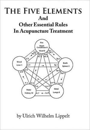 The Five Elements And Other Essential Rules In Acupuncture Treatment de Ulrich Wilhelm Lippelt