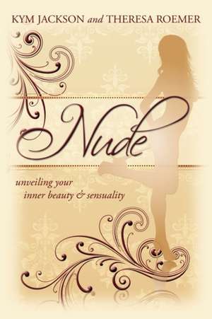 Nude: Unveiling Your Inner Beauty & Sensuality de Kym Jackson