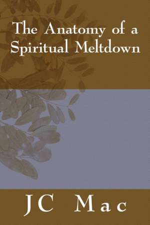 The Anatomy of a Spiritual Meltdown de Jc Mac