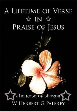 A Lifetime of Verse in Praise of Jesus de W Herbert G Palfrey